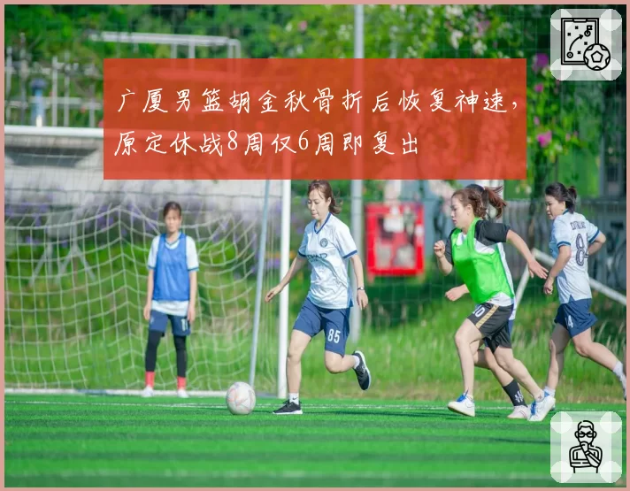 广厦男篮胡金秋骨折后恢复神速，原定休战8周仅6周即复出