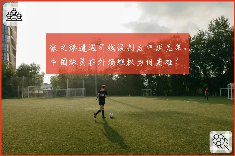 张之臻遭遇司线误判后申诉无果，中国球员在外场维权为何更难？