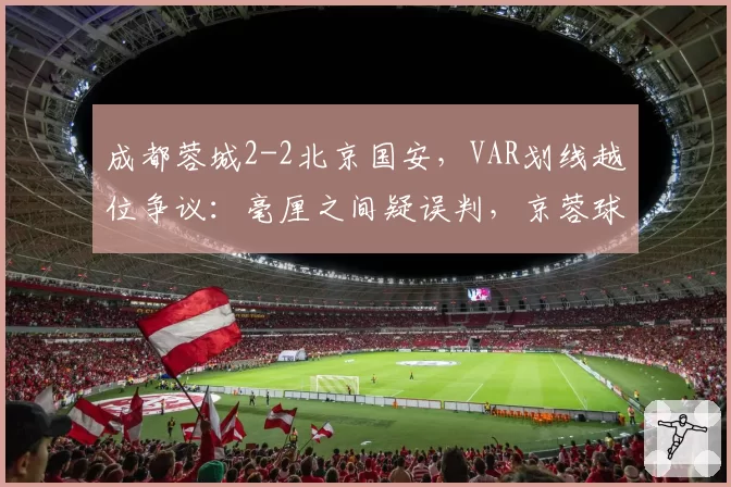 成都蓉城2-2北京国安，VAR划线越位争议：毫厘之间疑误判，京蓉球迷网上激辩