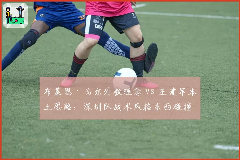 布莱恩·戈尔外教理念 vs 王建军本土思路,深圳队战术风格东西碰撞