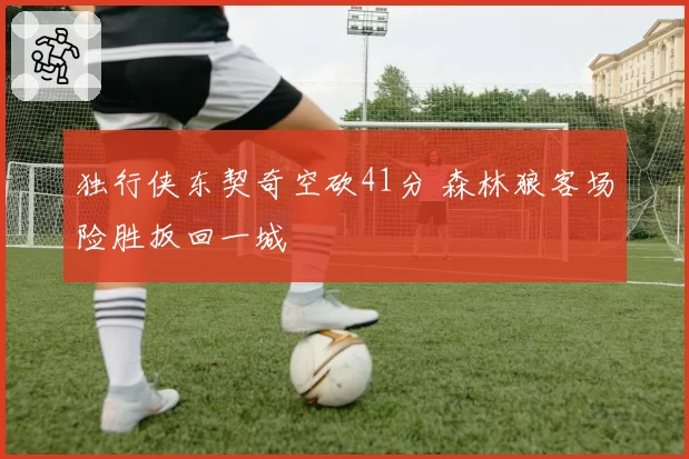 独行侠东契奇空砍41分 森林狼客场险胜扳回一城