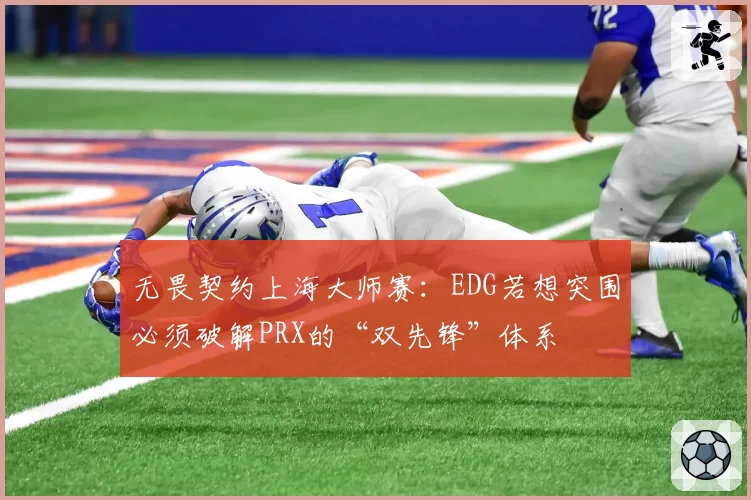 无畏契约上海大师赛：EDG若想突围必须破解PRX的“双先锋”体系