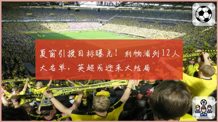 夏窗引援目标曝光！利物浦列12人大名单，英超或迎来大结局