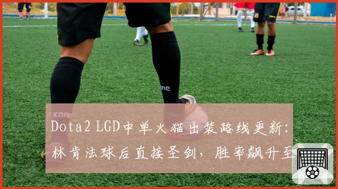 Dota2 LGD中单火猫出装路线更新：林肯法球后直接圣剑，胜率飙升至82%