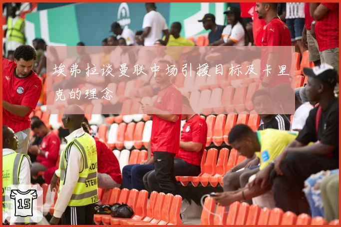 埃弗拉谈曼联中场引援目标及卡里克的理念
