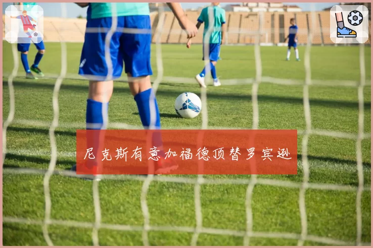 尼克斯有意加福德顶替罗宾逊
