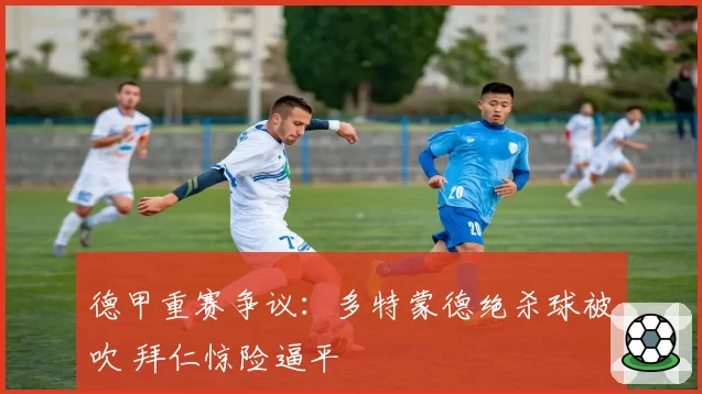 德甲重赛争议：多特蒙德绝杀球被吹 拜仁惊险逼平