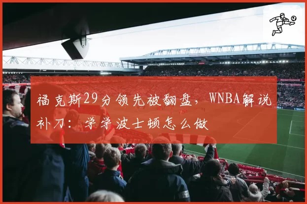 福克斯29分领先被翻盘，WNBA解说补刀：学学波士顿怎么做