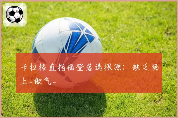 卡拉格直指福登落选根源：缺乏场上_傲气_