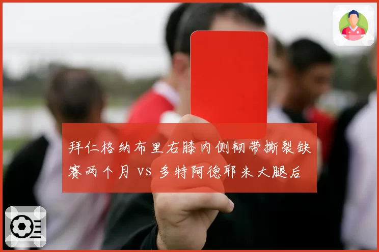 拜仁格纳布里右膝内侧韧带撕裂缺赛两个月 vs 多特阿德耶米大腿后群拉伤休战六周 德甲飞翼伤病恢复进度比较