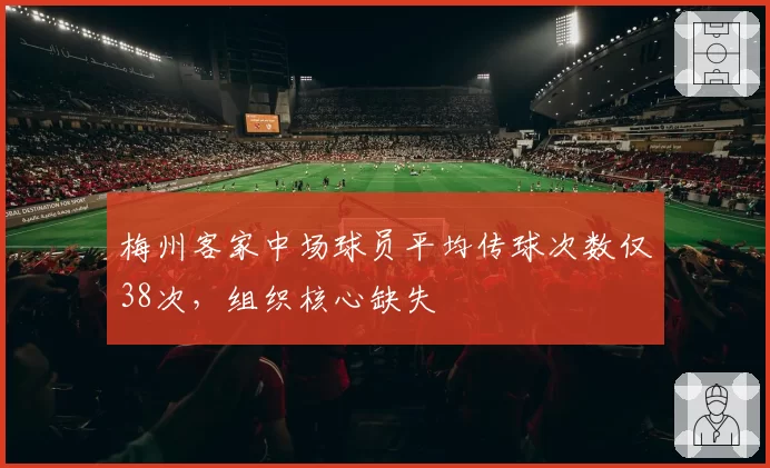 梅州客家中场球员平均传球次数仅38次，组织核心缺失