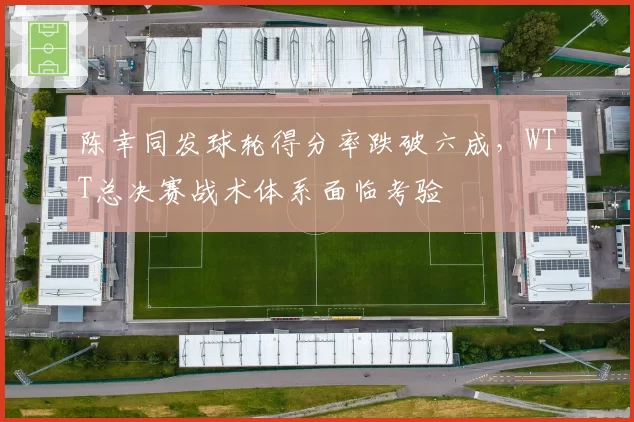 陈幸同发球轮得分率跌破六成，WTT总决赛战术体系面临考验