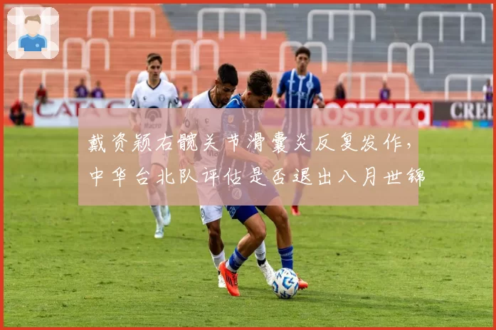 戴资颖右髋关节滑囊炎反复发作，中华台北队评估是否退出八月世锦赛