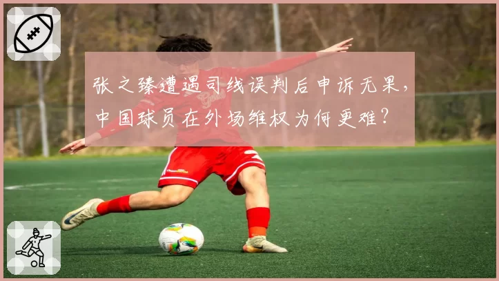 张之臻遭遇司线误判后申诉无果，中国球员在外场维权为何更难？