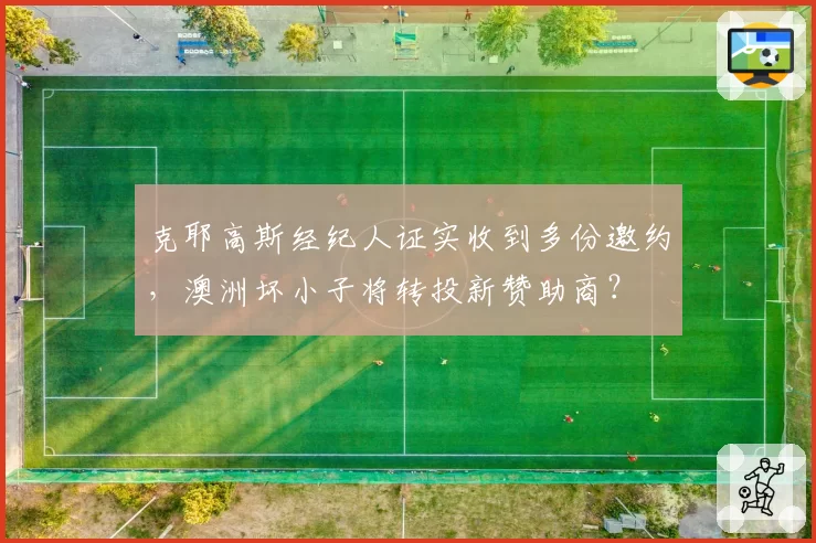 克耶高斯经纪人证实收到多份邀约，澳洲坏小子将转投新赞助商？