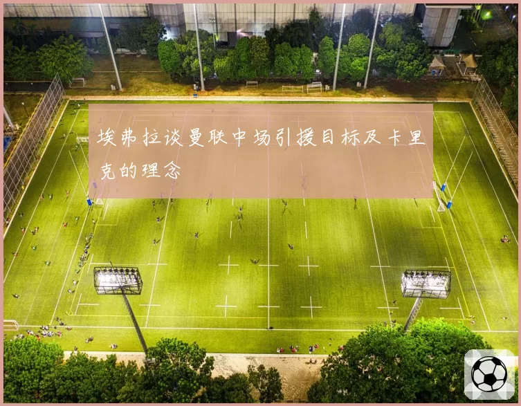 埃弗拉谈曼联中场引援目标及卡里克的理念