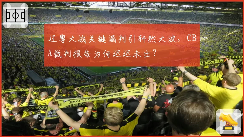 辽粤大战关键漏判引轩然大波，CBA裁判报告为何迟迟未出？