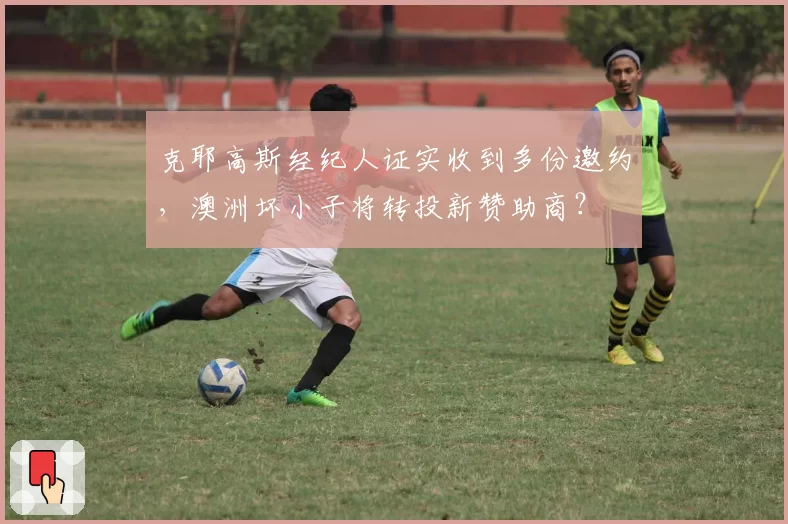 克耶高斯经纪人证实收到多份邀约，澳洲坏小子将转投新赞助商？