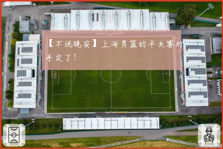 【不说晚安】上海男篮的半决赛对手定了！