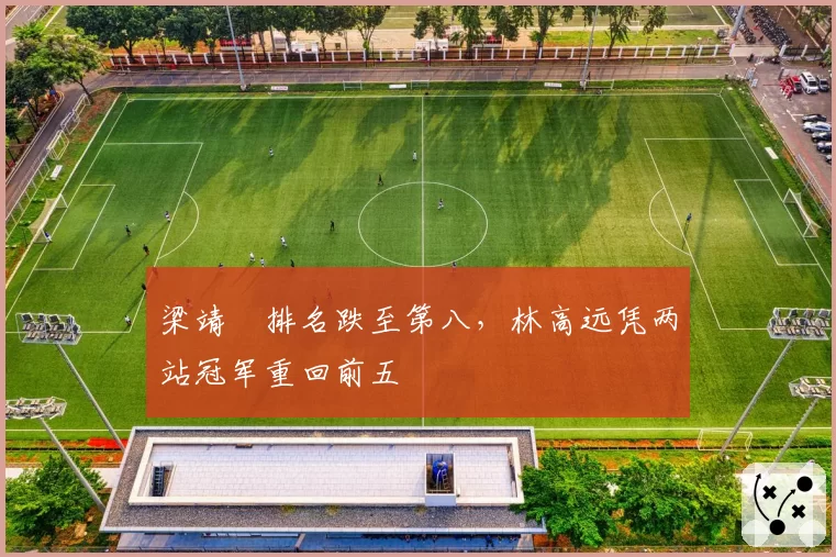 梁靖崑排名跌至第八，林高远凭两站冠军重回前五