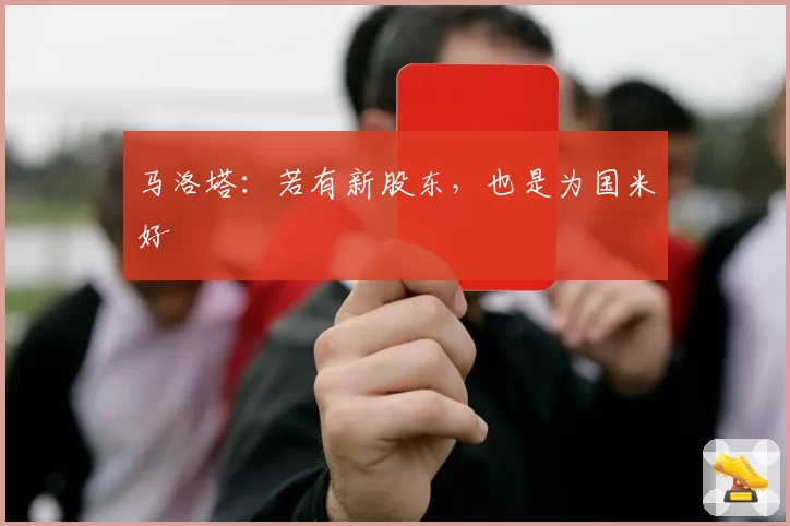 马洛塔：若有新股东，也是为国米好