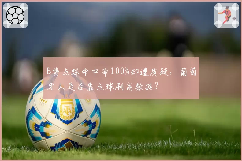 B费点球命中率100%却遭质疑，葡萄牙人是否靠点球刷高数据？